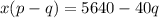 x(p-q) = 5640 - 40q