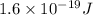 1.6 \times 10^{-19} J