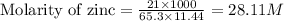\text{Molarity of zinc}=\frac{21\times 1000}{65.3\times 11.44}=28.11M