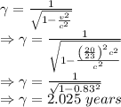 \gamma=\frac{1}{\sqrt{1-\frac{v^2}{c^2}}}\\\Rightarrow \gamma=\frac{1}{\sqrt{1-\frac{\left (\frac{20}{23} \right)^2c^2}{c^2}}}\\\Rightarrow \gamma=\frac{1}{\sqrt{1-0.83^2}}\\\Rightarrow \gamma=2.025\ years