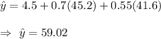 \hat{y}=4.5 + 0.7(45.2) + 0.55(41.6)\\\\\Rightarrow\ \hat{y}=59.02