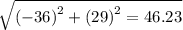 \sqrt{\left ( -36 \right )^{2}+\left ( 29 \right )^{2}=46.23