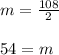 m  =  \frac{108}{2}  \\  \\ 54 = m