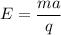 E=\dfrac{ma}{q}