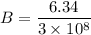 B=\dfrac{6.34}{3\times10^{8}}