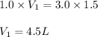 1.0\times V_1=3.0\times 1.5\\\\V_1=4.5L