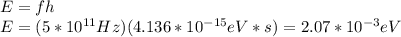 E=fh\\E=(5*10^{11}Hz)(4.136*10^{-15}eV*s)=2.07*10^{-3} eV\\