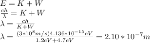 E=K+W\\\frac{ch}{\lambda}=K+W\\\lambda=\frac{ch}{K+W}\\\lambda=\frac{(3*10^8m/s)4.136*10^{-15}eV}{1.2eV+4.7eV}=2.10*10^{-7}m