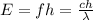 E=fh=\frac{ch}{\lambda}