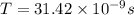 T=31.42 \times 10^{-9} s