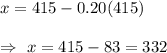 x=415-0.20(415)\\\\\Rightarrow\ x=415-83=332