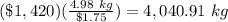 (\$1,420)(\frac{4.98\ kg}{\$1.75})=4,040.91\ kg