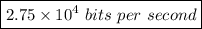 \boxed{2.75 \times 10^4 \ bits \ per \ second}