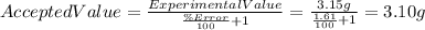 Accepted Value=\frac{ExperimentalValue}{\frac{\% Error}{100}+1 } =\frac{3.15g}{\frac{1.61}{100}+1}=3.10 g