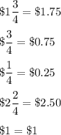 \$1\dfrac{3}{4}=\$1.75\\ \\\$\dfrac{3}{4}=\$0.75\\ \\\$\dfrac{1}{4}=\$0.25\\ \\\$2\dfrac{2}{4}=\$2.50\\ \\\$1=\$1