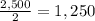 \frac{2,500}{2} = 1,250