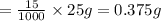 =\frac{15}{1000} \times 25 g=0.375 g