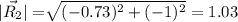 |\vec{R_{2}}|=\sqrt[ ]{(-0.73)^2 +{(-1)^2}}=1.03