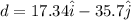 d = 17.34 \hat i - 35.7 \hat j