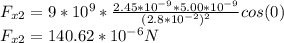 F_{x2} =9*10^9*\frac{2.45*10^{-9}*5.00*10^{-9}}{(2.8*10^{-2})^2} cos(0)\\F_{x2}=140.62*10^{-6}N