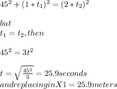 45^{2}+(1*t_{1} )^{2}  =(2*t_{2} )^{2}\\\\but\\t_{1} =t_{2} , then\\\\45^{2} =3t^{2} \\\\t=\sqrt{\frac{45^{2}}{3}  } = 25.9seconds\\and replacing in X1= 25.9 meters