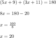 (5x+9)+(3x+11)=180\\\\8x=180-20\\\\x=\frac{160}{8}\\\\x=20