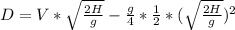 D=V*\sqrt{\frac{2H}{g} }-\frac{g}{4}*\frac{1}{2} *(\sqrt{\frac{2H}{g} })^{2}