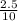 \frac{2.5}{10}