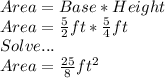 Area= Base*Height\\Area=\frac{5}{2}ft *\frac{5}{4}ft\\Solve...\\Area=\frac{25}{8}ft^{2}