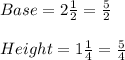 Base= 2\frac{1}{2}=\frac{5}{2} \\ \\Height= 1\frac{1}{4}=\frac{5}{4}