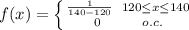 f(x) = \left \{ {{\frac{1}{140-120} \hspace {5} 120\leq x\leq 140 } \atop {0}\hspace {25} o.c.}\right.