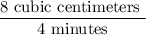 \dfrac{\text{8 cubic centimeters }}{\text{4 minutes}}