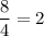 \dfrac{8}{4}=2