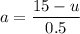 a=\dfrac{15-u}{0.5}