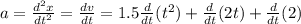 a=\frac{d^{2}x}{dt^{2}}=\frac{dv}{dt}=1.5\frac{d}{dt}(t^{2} )+\frac{d}{dt}(2t})+\frac{d}{dt}(2)