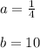 a=\frac{1}{4}\\\\b=10