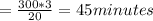 =\frac{300*3}{20} =45minutes