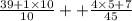 \frac{39+1\times 10}{10}+ +\frac{4\times 5+7}{45}