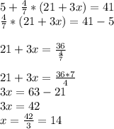 5+\frac{4}{7}*(21+3x)=41\\\frac{4}{7}*(21+3x)=41-5\\\\21+3x=\frac{36}{\frac{4}{7} } \\\\21+3x=\frac{36*7}{4}\\3x=63-21\\3x=42\\x=\frac{42}{3}= 14