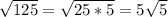 \sqrt{125}=\sqrt{25 * 5} =5\sqrt{5}