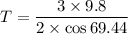 T=\dfrac{3\times9.8}{2\times\cos69.44}