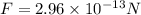 F = 2.96 \times 10^{-13} N