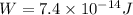 W = 7.4 \times 10^{-14} J