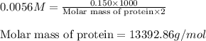 0.0056M=\frac{0.150\times 1000}{\text{Molar mass of protein}\times 2}\\\\\text{Molar mass of protein}=13392.86g/mol