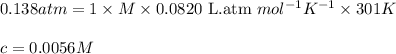 0.138atm=1\times M\times 0.0820\text{ L.atm }mol^{-1}K^{-1}\times 301K\\\\c=0.0056M