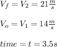 V_{f}=V_{2}=21\frac{m}{s}\\\\V_{o}=V_{1}=14\frac{m}{s}\\\\time=t=3.5s