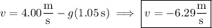 v=4.00\dfrac{\rm m}{\rm s}-g(1.05\,\mathrm s)\implies\boxed{v=-6.29\dfrac{\rm m}{\rm s}}