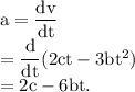 \rm a = \dfrac{dv}{dt}\\=\dfrac{d}{dt}(2ct-3bt^2)\\=2c-6bt.