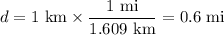 d =\text{1 km} \times \dfrac{\text{1 mi}}{\text{1.609 km}} = \text{0.6 mi}