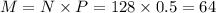 M = N \times P = 128 \times 0.5 = 64